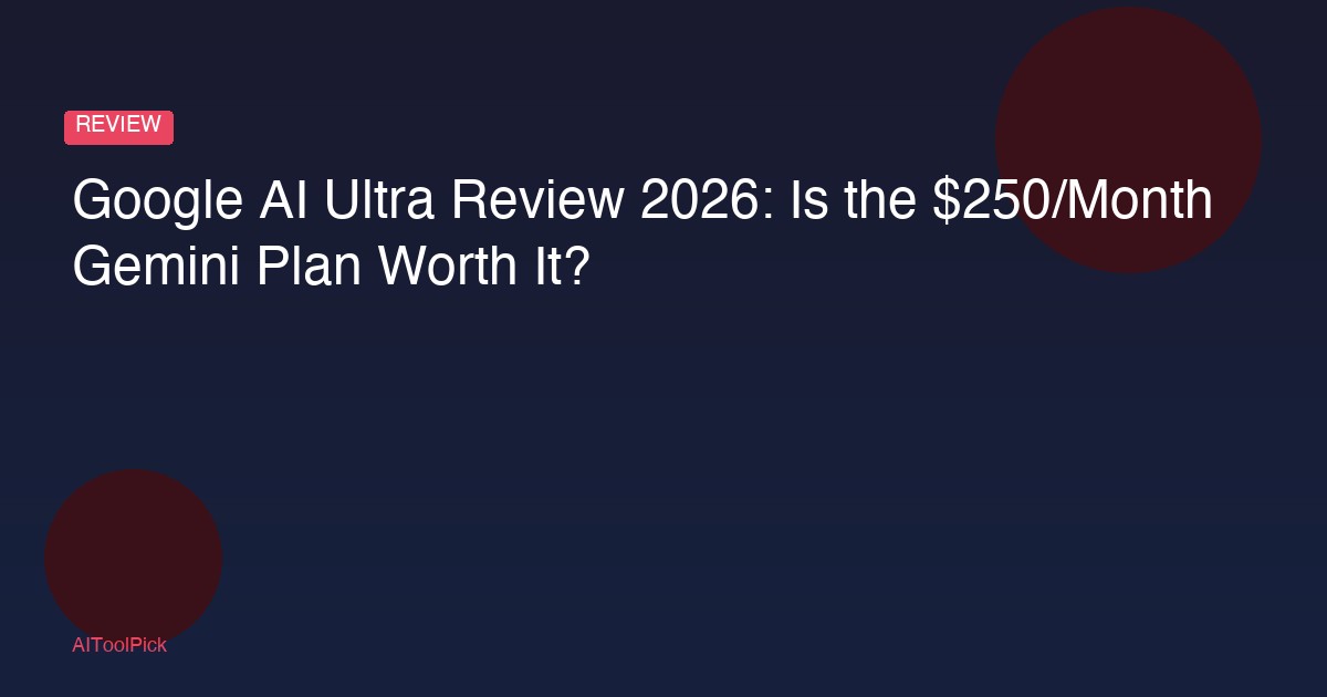Google AI Ultra Review 2026: Is the $250/Month Gemini Plan Worth It?