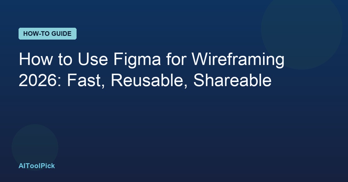 How to Use Figma for Wireframing 2026: Fast, Reusable, Shareable