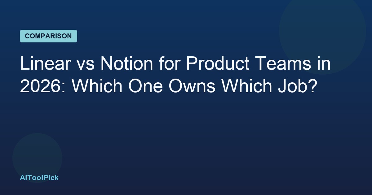 Linear vs Notion for Product Teams in 2026: Which One Owns Which Job?
