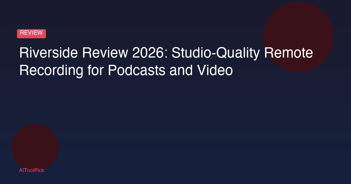 Riverside Review 2026: Studio-Quality Remote Recording for Podcasts and Video