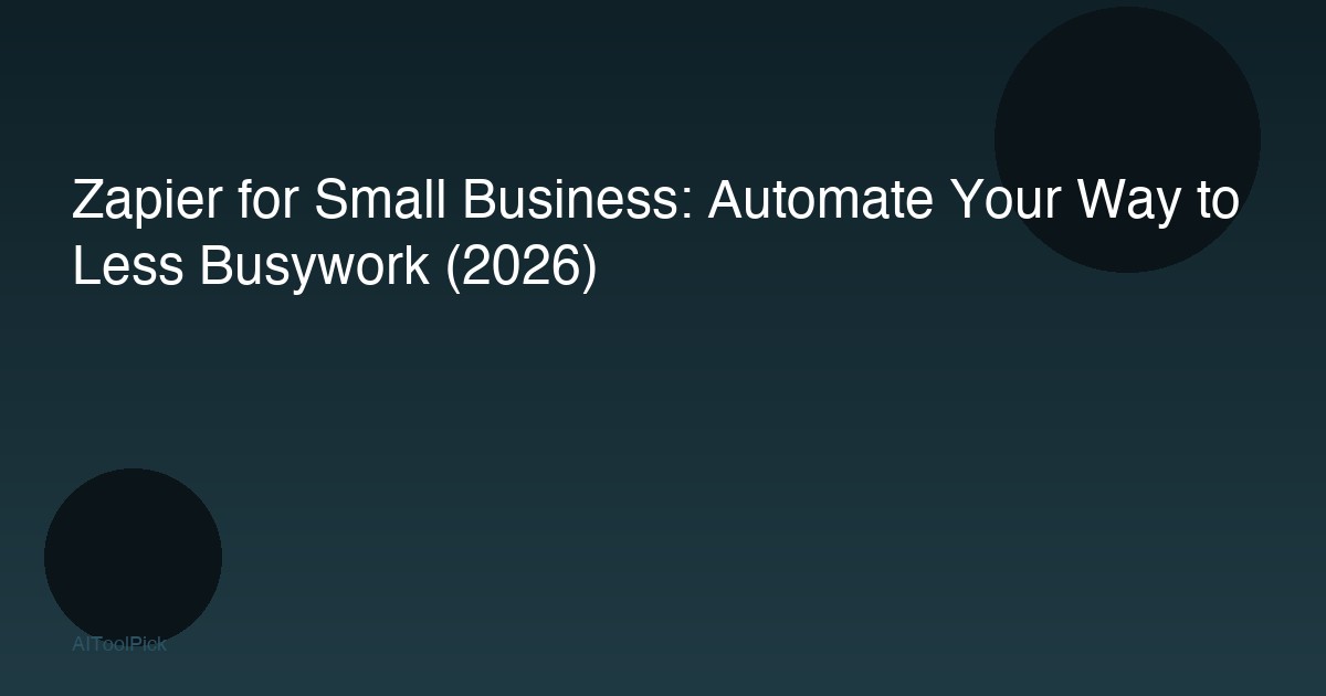 Zapier for Small Business: Automate Your Way to Less Busywork (2026)