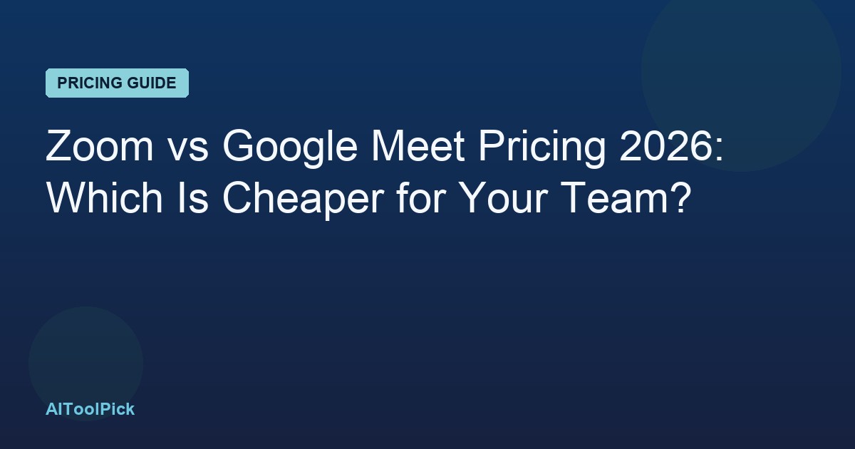 Zoom vs Google Meet Pricing 2026: Which Is Cheaper for Your Team?